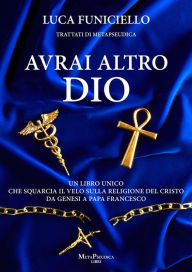 Title: Avrai altro Dio: Un libro unico che squarcia il velo sulla religione del Cristo - Da Genesi a Papa Francesco, Author: Luca Funiciello