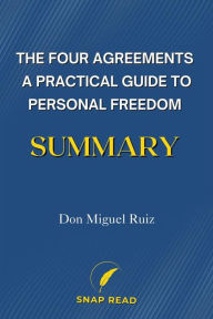Title: Book Summary of The Four Agreements: A Guide to Personal Freedom in Real Life A Study Guide to Don Miguel Ruiz's Book, Author: Snap Read