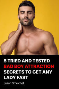 Title: 5 Tried And Tested Bad Boy Attraction Secrets To Get Any Lady Fast, Author: Smeichel Jason
