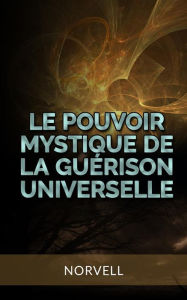 Title: Le Pouvoir Mystique de la Guérison Universelle (Traduit), Author: Norvell