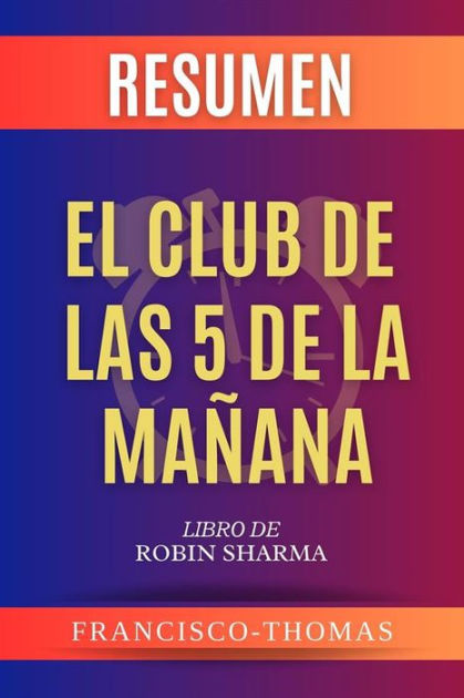 Resumen Del El Club de Las 5 Da Mañana por Robin Sharma ( The 5AM Club  Spanish Summary) by thomas francisco, eBook