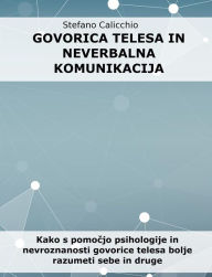 Title: Govorica telesa in neverbalna komunikacija: Kako s pomocjo psihologije in nevroznanosti govorice telesa bolje razumeti sebe in druge, Author: Stefano Calicchio