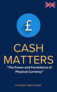 Title: Cash Matters: The Power and Persistence of Physical Currency, Author: Ranjot Singh Chahal