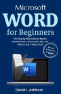 Microsoft Word for Beginners: The Step-by-Step Guide to Master Word Features, Commands, Tips, and Tricks in Just 7 Days or Less