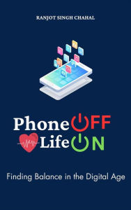 Title: Phone Off Life On: Finding Balance in the Digital Age, Author: Ranjot Singh Chahal
