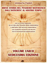 Title: Breve storia del pensiero matematico dall'antichità al nostro tempo: con un breve sguardo da un lato alla filosofia della matematica e dall'altro alla tecnica matematica con qualche accenno ad alcune tra le innumerevoli applicazioni Sedicesima Edizione, Author: Umberto Fedeli