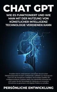 Title: Chat GPT: Wie es funktioniert und wie man mit der Nutzung von Künstlicher Intelligenz Technologie verdienen kann: Erweitern Sie Ihr Unternehmen und sichern Sie sich einen Wettbewerbsvorteil mit dem umfassenden Leitfaden zur Nutzung von Chat GPT, der Künst, Author: Entwicklung Persönliche