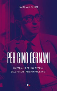 Title: Per Gino Germani: Materiali per una teoria dell'autoritarismo moderno, Author: Pasquale Serra