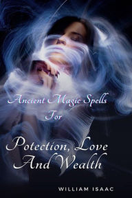 Title: Ancient Magic Spells for Protection, Love and Wealth., Author: William Isaac