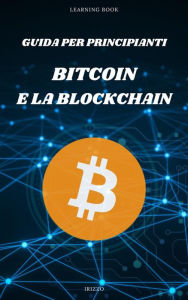Title: Guida per principianti: Bitcoin e la Blockchain: La rivoluzione finanziaria è qui, e si chiama Bitcoin, Author: iRizzo