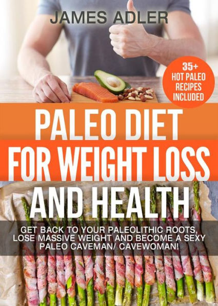 Paleo Diet For Weight Loss and Health: Get Back to your Paleolithic Roots, Lose Massive Weight and Become a Sexy Paleo Caveman/ Cavewoman!