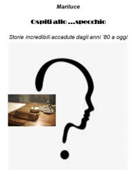 Title: Ospiti allo....specchio: Storie incredibili accadute dagli anni 80 a oggi, Author: Mariluce