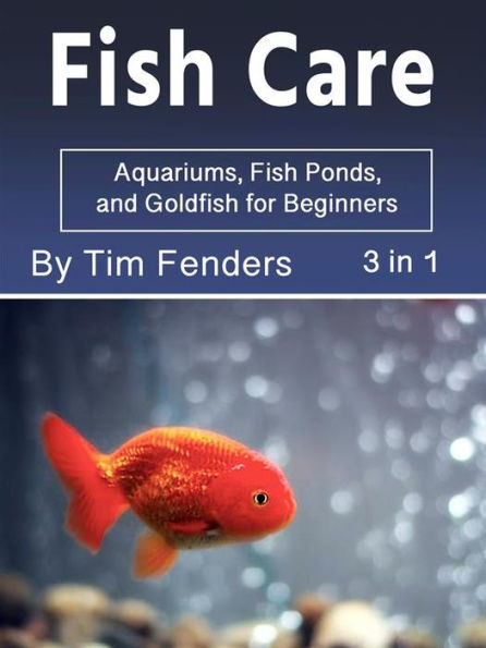 Fish Care: Aquariums, Fishponds, and Goldfish for Beginners (3 in 1)