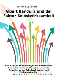 Title: Albert Bandura und der Faktor Selbstwirksamkeit: Eine Reise in die Psychologie des menschlichen Potenzials durch das Verständnis und die Entwicklung von Selbstwirksamkeit und Selbstwertgefühl, Author: Stefano Calicchio