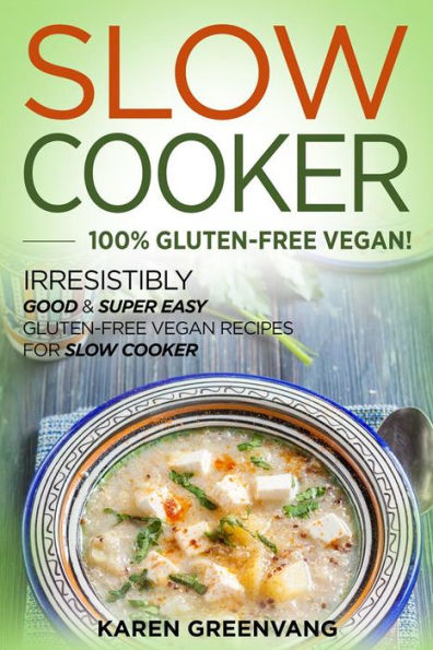 Slow Cooker: 100% Gluten-Free Vegan: Irresistibly Good & Super Easy Gluten-Free Vegan Recipes for Slow Cooker