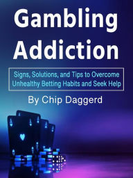 Title: Gambling Addiction: Signs, Solutions, and Tips to Overcome Unhealthy Betting Habits and Seek Help, Author: Chip Daggerd