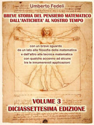 Title: Breve storia del pensiero matematico dall'antichità al nostro tempo: con un breve sguardo da un lato alla filosofia della matematica e dall'altro alla tecnica matematica con qualche accenno ad alcune tra le innumerevoli applicazioni Volume 3 Diciassettesi, Author: Umberto Fedeli