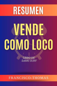 Title: Resumen de Vende Como Loco Libro de Sabri Suby: Un resumen completo, Author: thomas francisco