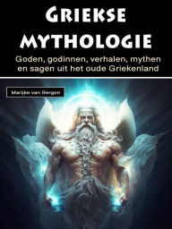 Title: Griekse mythologie: Goden, godinnen, verhalen, mythen en sagen uit het oude Griekenland, Author: Marijke van Bergen