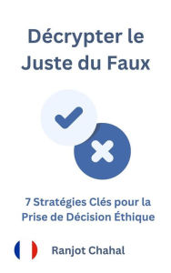 Title: Décrypter le Juste du Faux : 7 Stratégies Clés pour la Prise de Décision Éthique, Author: Ranjot Singh Chahal