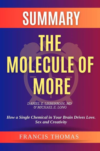 Summary of The Molecule of More by Daniel Z. Lieberman,MD & Michael E.  Long:How a Single Chemical in Your Brain Drives Love. Sex, and Creativity- And Will Determine the Fate of the Human
