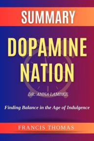 Title: Sumary of Dopamine Nation by Dr. Anna Lambke:Finding Balance in the Age of Indulgence: A Comprehensive Summary, Author: thomas francis