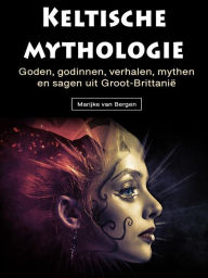 Title: Keltische mythologie: Goden, godinnen, verhalen, mythen en sagen uit Groot-Brittanië, Author: Marijke van Bergen