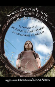 Title: Specchio delle mie brame. Chi è la più bella del reame?: Il concetto di bellezza e l'importanza di educare al bello., Author: Ileana Aprea
