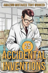 Title: 25 Accidental Inventions: Amazing Mistakes That Worked, Author: Mike Ciman