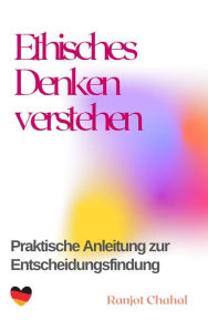 Title: Ethisches Denken verstehen: Praktische Anleitung zur Entscheidungsfindung, Author: Ranjot Singh Chahal