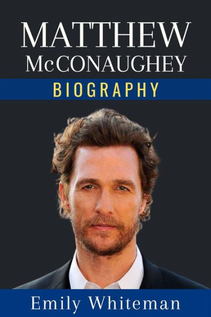 Matthew McConaughey Biography: The Whole Story By Emily Whiteman ...