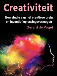 Title: Creativiteit: Een studie van het creatieve brein en inventief oplossingsvermogen, Author: Gerard de Vogel