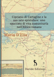 Title: Cipriano di Cartagine e la sua rete epistolare: uno spaccato di vita comunitaria nell'Africa romana, Author: Maria D'Elia