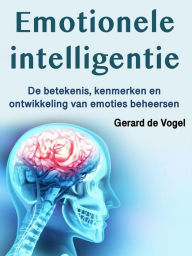 Title: Emotionele intelligentie: De betekenis, kenmerken en ontwikkeling van emoties beheersen, Author: Gerard de Vogel