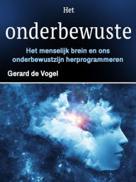 Title: Het onderbewuste: Het menselijk brein en ons onderbewustzijn herprogrammeren, Author: Gerard de Vogel