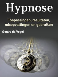 Title: Hypnose: Toepassingen, resultaten, misopvattingen en gebruiken, Author: Gerard de Vogel