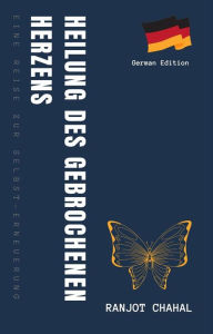 Title: Heilung des Gebrochenen Herzens: Eine Reise zur Selbst-Erneuerung, Author: Ranjot Singh Chahal