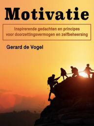 Title: Motivatie: Inspirerende gedachten en principes voor doorzettingsvermogen en zelfbeheersing, Author: Gerard de Vogel