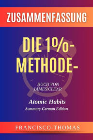 Title: Zusammenfassung von Die 1%- Methode - Buch Von James Clear:Minimale Veränderung, maximale Wirkung: Atomic Habits German, Author: thomas francisco