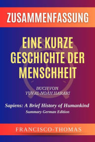 Title: Zusammenfassung von Eine Kurze Geschichte der Menschheit Buch Von Yuval Noah Harari: Sapiens: A Brief History of Humankind in German, Author: thomas francisco