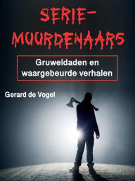 Title: Seriemoordenaars: Gruweldaden en waargebeurde verhalen, Author: Gerard de Vogel