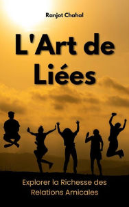 Title: L'Art de Liées : Explorer la Richesse des Relations Amicales, Author: Ranjot Singh Chahal