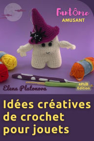 Title: Idées créatives de crochet pour jouets - Fantôme Amusant: Patron au crochet pour créer un merveilleux jouet, Author: Elena Platonova