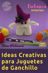 Title: Ideas Creativas para Juguetes de Ganchillo - Fantasma Divertido: Crear un juguete tejido a ganchillo en solo un fin de semana, ya sea para ti mismo o para regalar a tus amigos, Author: Elena Platonova