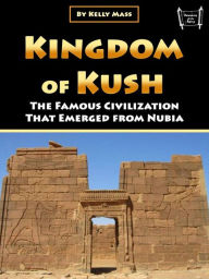 Title: Kingdom of Kush: The Famous Civilization That Emerged from Nubia, Author: Kelly Mass
