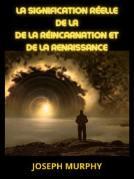 Title: La signification réelle de la de la Réincarnation et de la Renaissance (Traduit), Author: Joseph Murphy