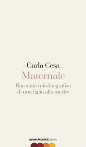 Title: Maternale: Racconto mitobiografico di una figlia alla madre, Author: Carla Cesa