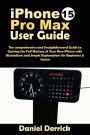 iPhone 15 Pro Max User Guide: The comprehensive and Straightforward Guide to Gaining the Full Mastery of Your New iPhone with Illustrations and Simple Explanations for Beginners & Seniors