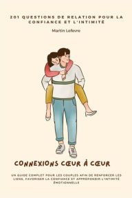 Title: Connexions Cour à Cour: 201 Questions de Relation pour la Confiance et l'Intimité Un Guide Complet pour les Couples afin de Renforcer les Liens, Favoriser la Confiance et Approfondir l'Intimité Émotionnelle, Author: Martin Lefevre
