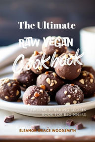 Title: The Ultimate Raw Vegan Cookbook: Rawsome 30 Baking Recipes Book for Beginners, Author: Woodsmith Eleanor Grace